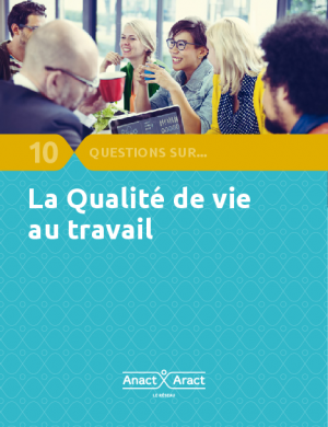 10 questions sur la qualité de vie au travail - Le réseau ANACT – ARACT